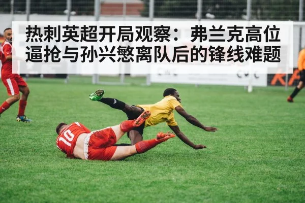 热刺英超开局观察：弗兰克高位逼抢与孙兴慜离队后的锋线难题（kaiyun）