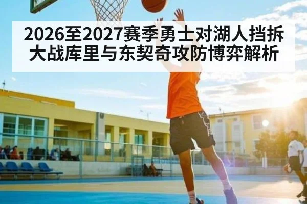 2026至2027赛季勇士对湖人挡拆大战库里与东契奇攻防博弈解析（kaiyun）